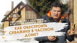 ОБУСТРОЙСТВО СКВАЖИНЫ С АДАПТЕРОМ и насосом Grundfos SQE 5-70. Обустройство скважины БЕЗ КЕССОНА.