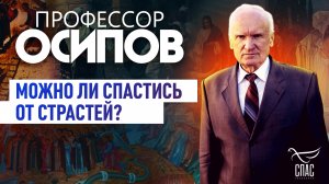 ПРОФЕССОР ОСИПОВ: МОЖНО ЛИ СПАСТИСЬ ОТ СТРАСТЕЙ?