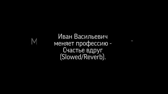 Иван Васильевич меняет профессию - Счастье вдруг (Slowed/Reverb). смотреть онлайн