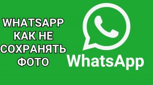 WhatsApp как не сохранять фото