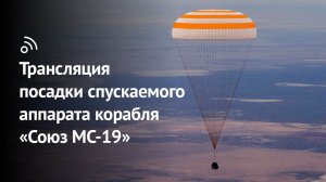 Трансляция посадки спускаемого аппарата космического корабля «Союз МС-19»