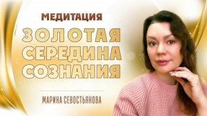 Марина Севостьянова. Практика-медитация ЗОЛОТАЯ СЕРЕДИНА СОЗНАНИЯ