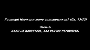 Господи! Неужели мало спасающихся? (Лк. 13_23)
Часть 3. Если не покаетесь, все так же погибнете