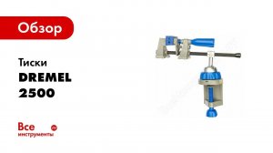 Обзор: Тиски DREMEL 2500 26152500JA