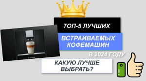 ТОП-5. Лучшие встраиваемые кофемашины 💧. Рейтинг 2024🔥. Какую кофемашину лучше выбрать для дома?