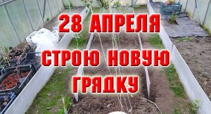 28 апреля. Строю грядку в теплице