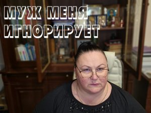МУЖ МЕНЯ ИГНОРИРУЕТ