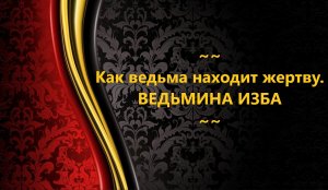 КАК ВЕДЬМА НАХОДИТ ЖЕРТВУ...АВТОР: ИНГА ХОСРОЕВА