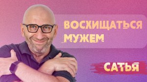 Сатья. Нужно ли восхищаться мужем?