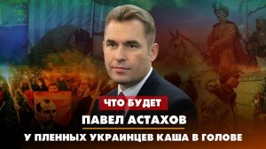 Павел АСТАХОВ: У пленных украинцев каша в голове | 31.03.2023