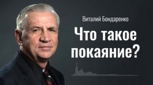 Что такое покаяние? | Виталий Бондаренко | Проповеди христианские