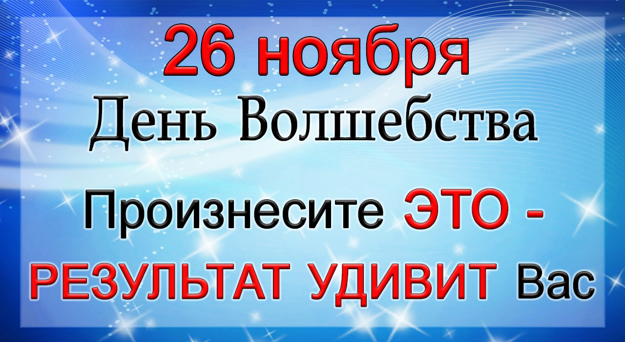 26 ноября Волшебный День. Произнесите ЭТО - РЕЗУЛЬТАТ приятно УДИВИТ.*Эзотерика Для Тебя*