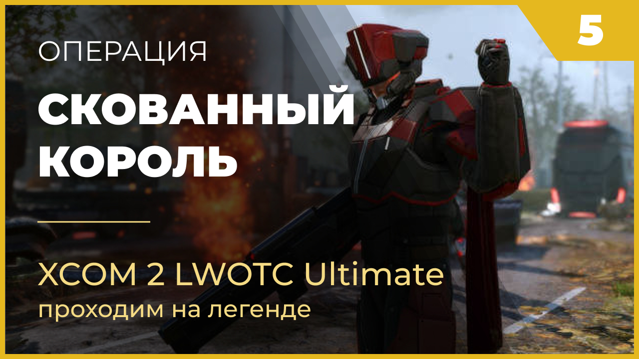 XCOM 2 LWOTC Операция 5 Скованный король на легенде Ultimate Mod