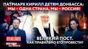 ПАТРИАРХ КИРИЛЛ ДЕТЯМ ДОНБАССА:МЫ–ОДНА СТРАНА,МЫ – РОССИЯ!/ВЕЛИКИЙ ПОСТ. КАК ПРАВИЛЬНО ЕГО ПРОВЕСТИ?