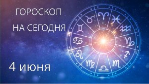 Гороскоп на сегодня. 4 июня