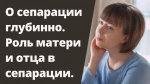 Как происходит сепарация от родителей на глубинном уровне? Какую роль в этом играет отец?