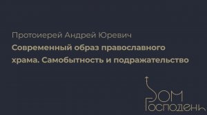 Протоиерей Андрей Юревич. Современный образ православного храма | Дом Господень 2023