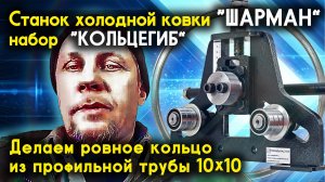 Станок Шарман. Гнём ровное кольцо из профильной трубы 10х10.