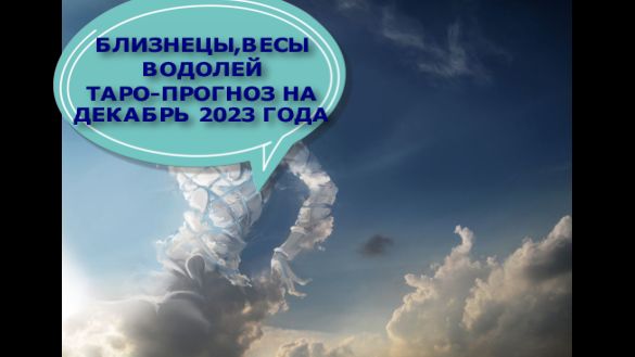 ВЕСЫ, БЛИЗНЕЦЫ, ВОДОЛЕЙ ОБЩИЙ ТАРО-ПРОГНОЗ НА ДЕКАБРЬ 2023 ГОДА