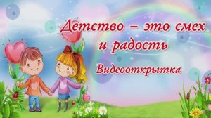 Видеооткрытка «Детство — это смех и радость». 1 июня – Международный день защиты детей.