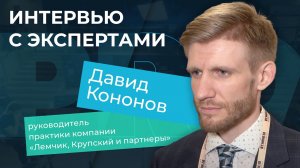 Интервью с экспертами. Давид Кононов, руководитель практики компании «Лемчик, Крупский и партнеры»