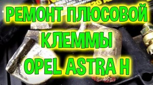 Ремонт плюсовой клеммы Опель Астра H