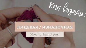 Как вязать лицевые и изнаночные петли / How to: knit and purl