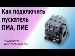 Магнитный пускатель ПМЕ, ПМА (контактор). Схема управления асинхронным электродвигателем..mp4