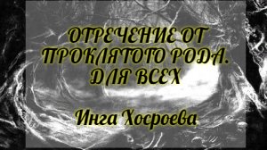 ОТРЕЧЕНИЕ ОТ ПРОКЛЯТОГО РОДА. ДЛЯ ВСЕХ. ИНГА ХОСРОЕВА. ВЕДЬМИНА ИЗБА.