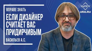 ВПРАВЕ ЗНАТЬ - Если дизайнер считает вас придирчивым | Васильев А.С.