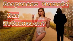 Накрывает воспоминаниями о бывшей девушке? Как избавиться?
