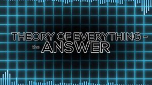 Theory Of Everything - The Answer | ToE 1, 2, 3 and 4 Mashup!