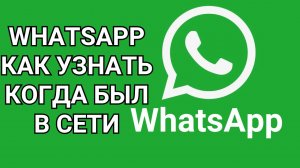 WhatsApp как узнать когда был в сети