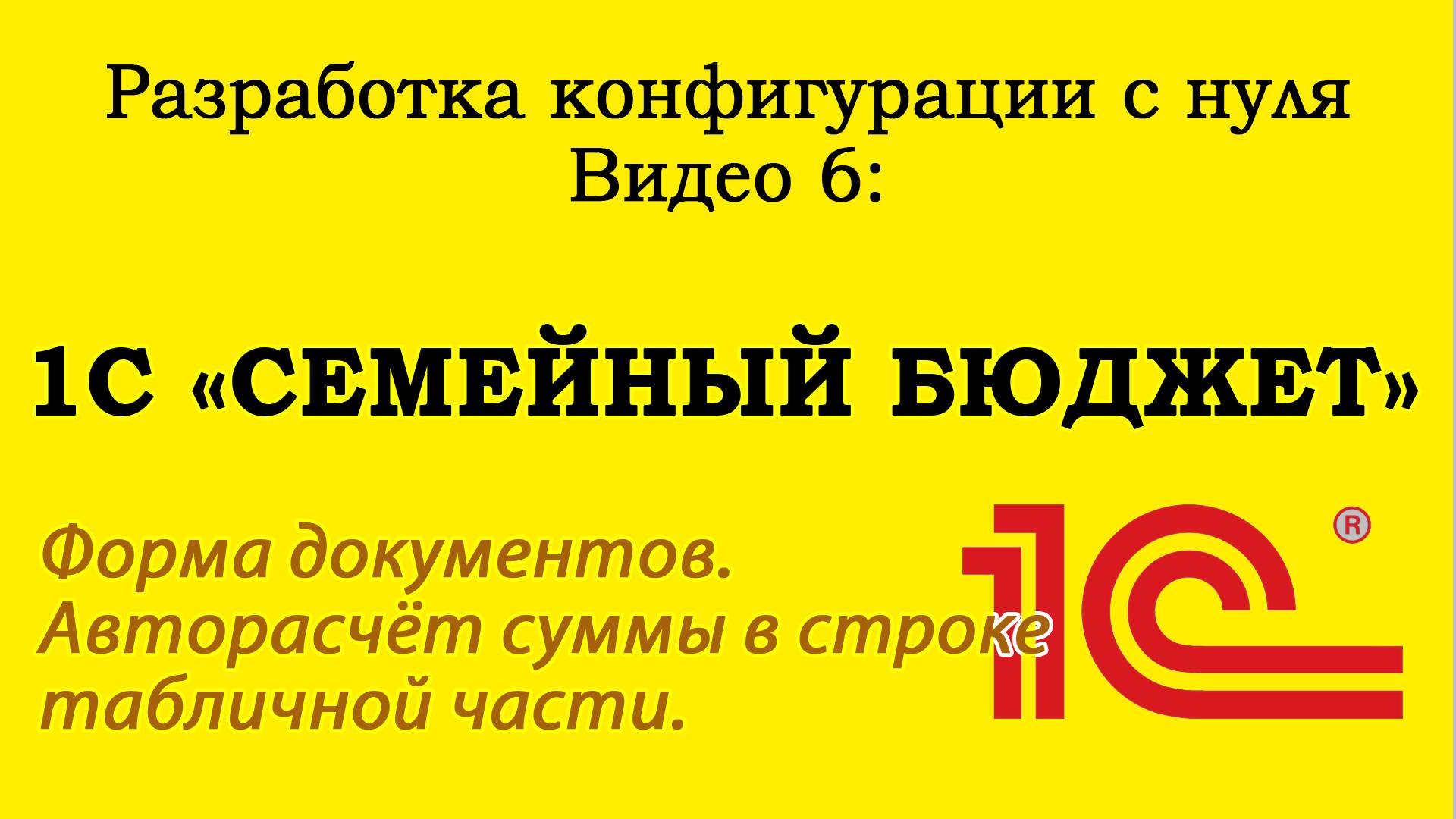 Урок 6: 1С «Семейный бюджет». Формы документов, авторасчёт сумм в строках табличной части.