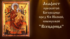 Акафист Пресвятой Богородице пред Ея Иконой, именуемой "Всецарица" (с текстом)
