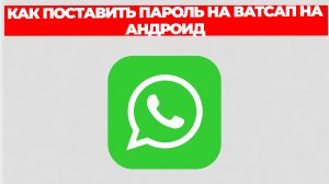 КАК ПОСТАВИТЬ ПАРОЛЬ НА ВАТСАП НА АНДРОИД