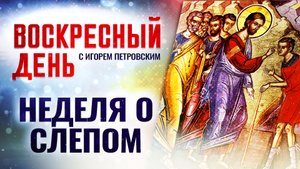 НЕДЕЛЯ О СЛЕПОМ / ВОСКРЕСНЫЙ ДЕНЬ