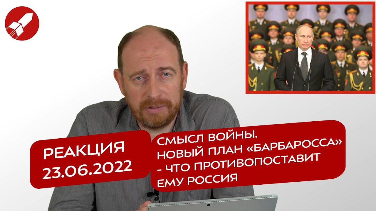 Реакция 23.06.2022 Смысл войны. Новый план «Барбаросса» - что противопоставит ему Россия