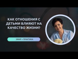 КАК ОТНОШЕНИЯ С ДЕТЬМИ ВЛИЯЮТ НА КАЧЕСТВО ЖИЗНИ? практический эфир от 24.05.2024