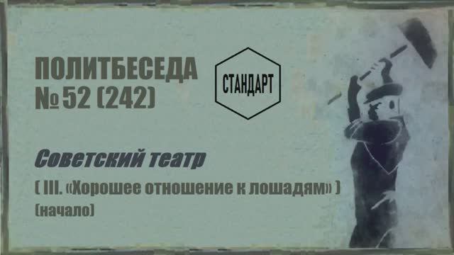 242. Советский театр — III. «Хорошее отношение к лошадям» (начало). Политбеседа №52