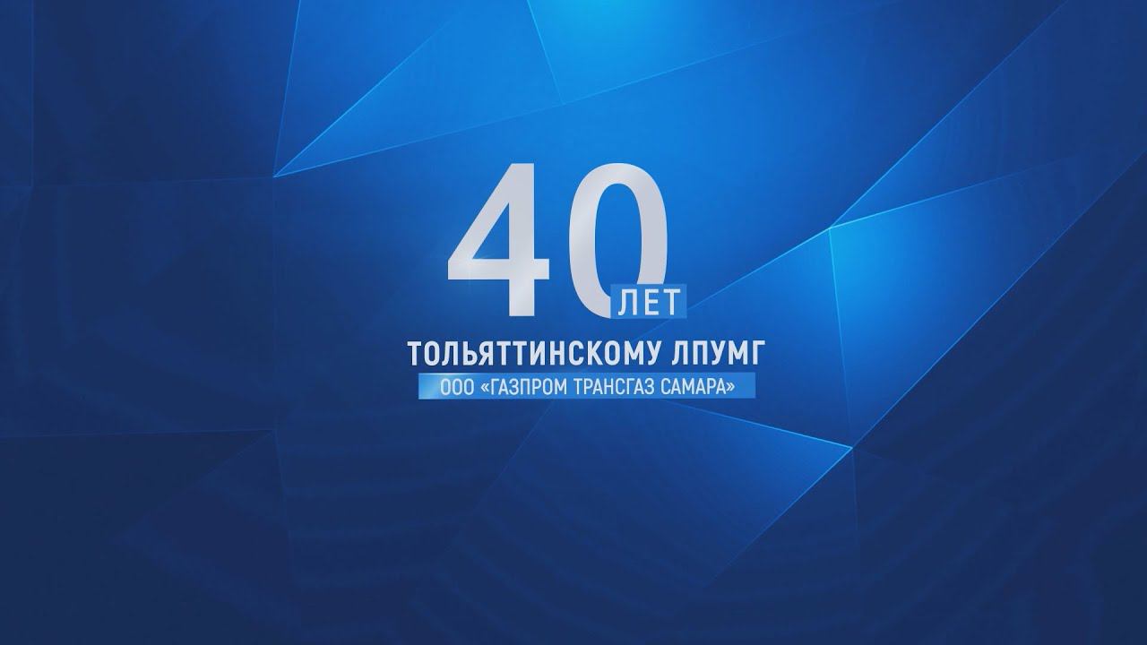 40 ЛЕТ Тольяттинскому ЛПУМГ ООО "Газпром трансгаз Самара"