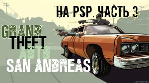 Почему GTA San Andreas не выйдет на PSP (моё мнение) часть 3 (2017)