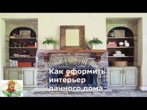 Как оформить интерьер Дачного Дома внутри