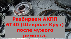 Разбираем АКПП 6Т40 (Шевроле Круз) после чужого ремонта.