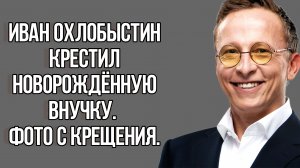 Иван Охлобыстин покрестил новорожденную внучку Еву. Фото с крещения. Новости Шоу Бизнеса. Звезды.