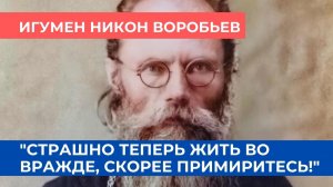 "Ох, и страшно нынче жить во вражде! Скорее примиритесь!" - из наставлений старца Никона Воробьёва