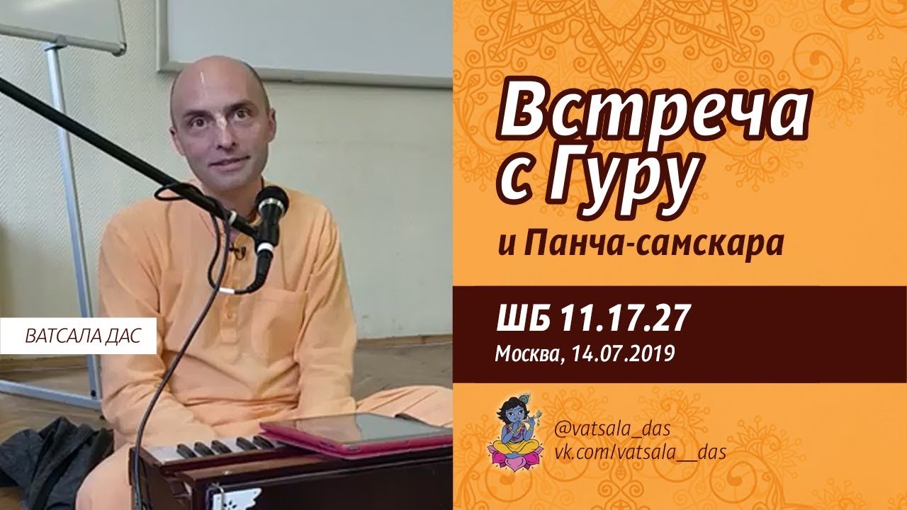 2019.07.14. ШБ 11.17.27. Встреча с Гуру и Панча-самскара (Москва). Ватсала дас.mp4