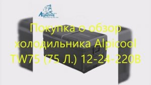 Покупка и обзор холодильника Alpicool TW75 (75 Л.) 12-24-220В мечты сбываются.... :))