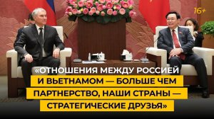 «Отношения между Россией и Вьетнамом — больше чем партнерство, наши страны — стратегические друзья»