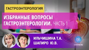 Гастроэнтеролог Ильчишина Т.А.: Избранные вопросы гастроэнтерологии. Часть 1